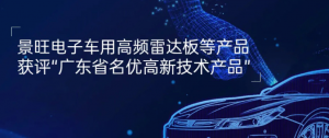 Kinwong车用高频雷达板等产品获评“广东省名优高新技术产品”